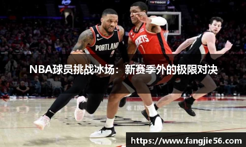 NBA球员挑战冰场：新赛季外的极限对决
