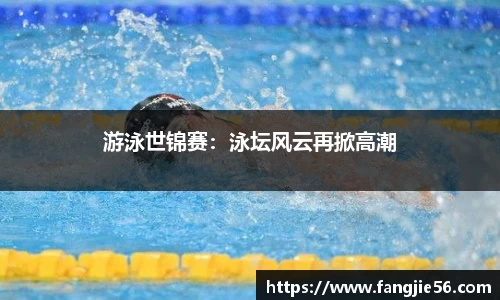 游泳世锦赛：泳坛风云再掀高潮