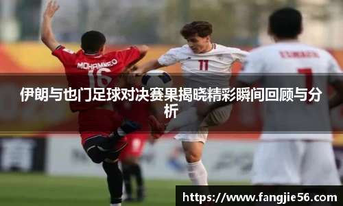 伊朗与也门足球对决赛果揭晓精彩瞬间回顾与分析