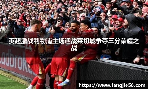 英超激战利物浦主场迎战莱切城争夺三分荣耀之战